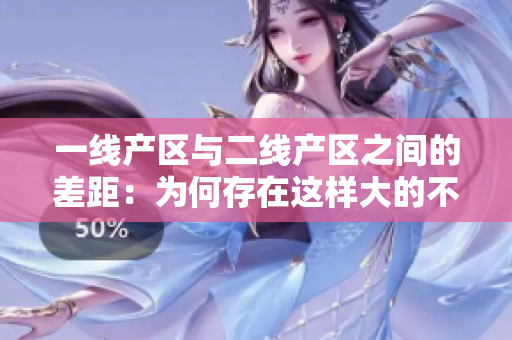 一线产区与二线产区之间的差距：为何存在这样大的不同？