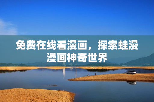 免费在线看漫画，探索蛙漫漫画神奇世界