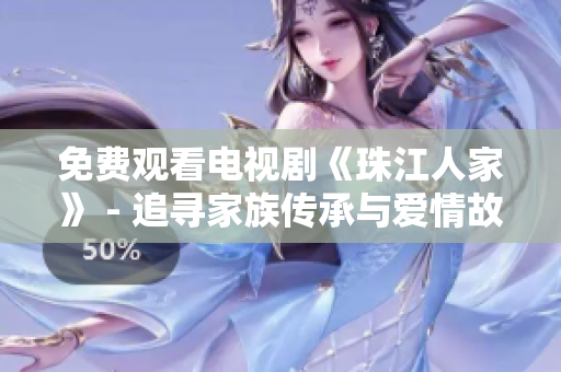 免费观看电视剧《珠江人家》 - 追寻家族传承与爱情故事