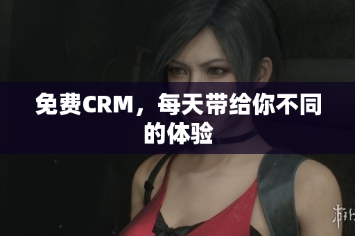 免费CRM，每天带给你不同的体验