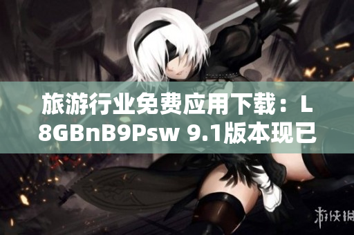 旅游行业免费应用下载：L8GBnB9Psw 9.1版本现已上线