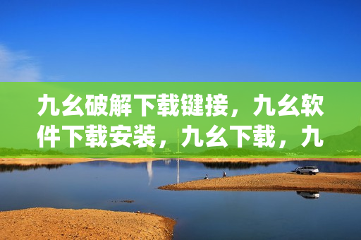 九幺破解下载键接，九幺软件下载安装，九幺下载，九幺免费版下载安装，九幺免费版网站nba----A9q5fPF56ntW