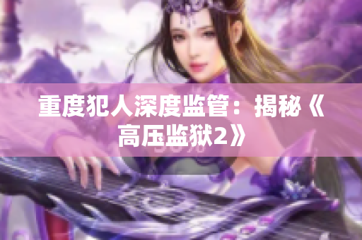 重度犯人深度监管：揭秘《高压监狱2》