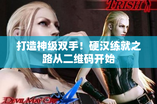 打造神级双手！硬汉练就之路从二维码开始