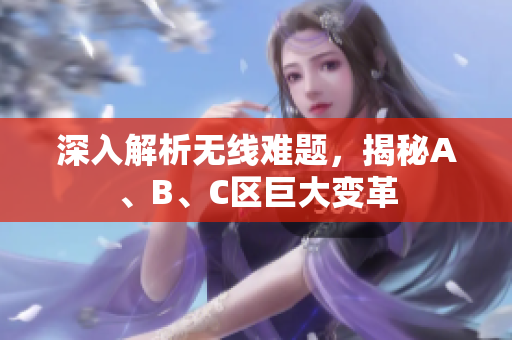 深入解析无线难题，揭秘A、B、C区巨大变革