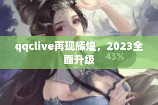 qqclive再现辉煌，2023全面升级