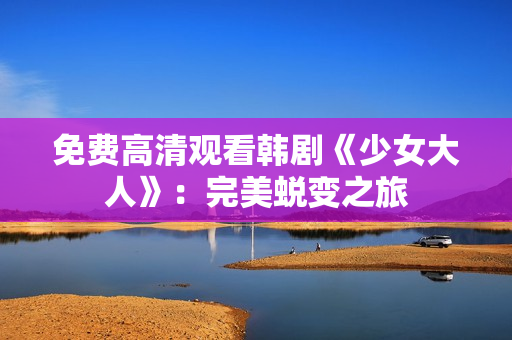 免费高清观看韩剧《少女大人》：完美蜕变之旅