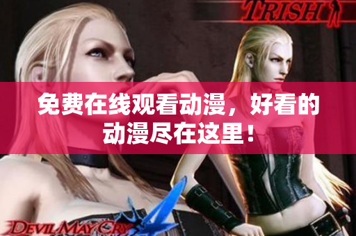免费在线观看动漫，好看的动漫尽在这里！