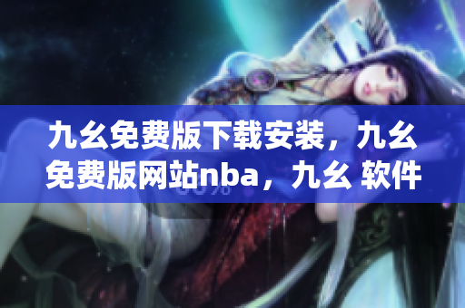 九幺免费版下载安装，九幺免费版网站nba，九幺 软件，九幺免费版网站nba下载，九幺 软件下载----b8fybRP1tiu5