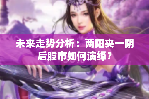 未来走势分析：两阳夹一阴后股市如何演绎？