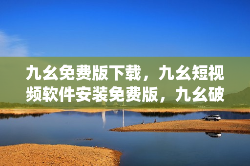 九幺免费版下载，九幺短视频软件安装免费版，九幺破解下载键接，九幺软件下载安装，九幺下载----Z7j2UUnmcLbb