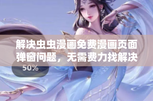 解决虫虫漫画免费漫画页面弹窗问题，无需费力找解决方案。