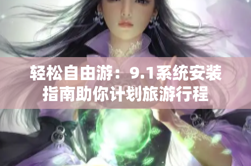 轻松自由游：9.1系统安装指南助你计划旅游行程