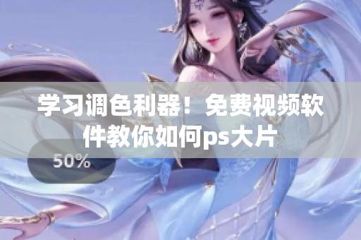 学习调色利器！免费视频软件教你如何ps大片