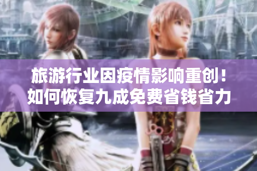 旅游行业因疫情影响重创！如何恢复九成免费省钱省力方案曝光