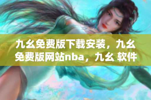 九幺免费版下载安装，九幺免费版网站nba，九幺 软件，九幺免费版网站nba下载，九幺 软件下载----IuNj3DRlyvJ6