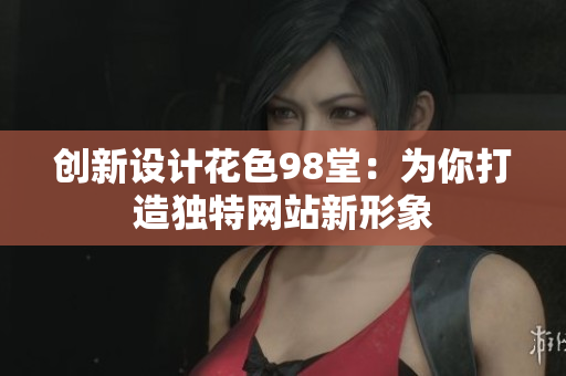 创新设计花色98堂：为你打造独特网站新形象