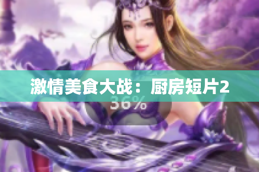 激情美食大战：厨房短片2