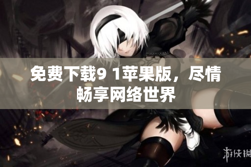 免费下载9 1苹果版，尽情畅享网络世界