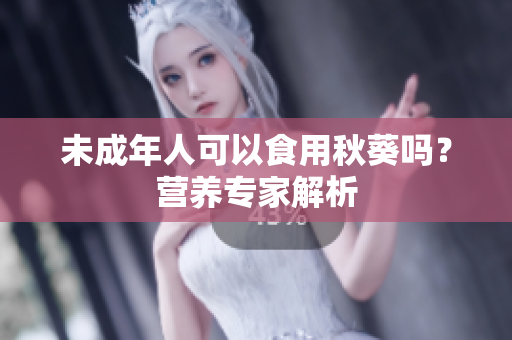 未成年人可以食用秋葵吗？营养专家解析