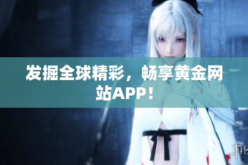 发掘全球精彩，畅享黄金网站APP！
