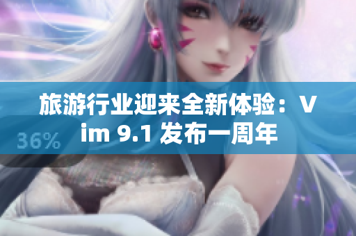 旅游行业迎来全新体验：Vim 9.1 发布一周年