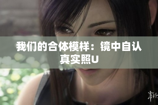 我们的合体模样：镜中自认真实照U
