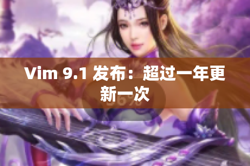 Vim 9.1 发布：超过一年更新一次
