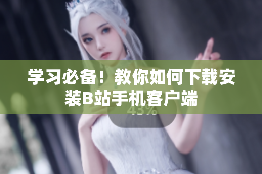 学习必备！教你如何下载安装B站手机客户端
