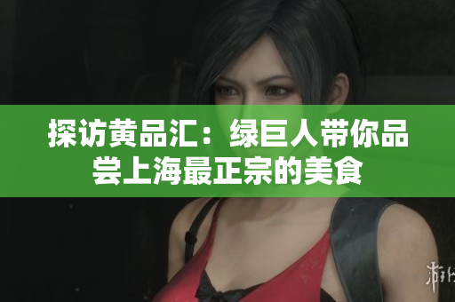 探访黄品汇：绿巨人带你品尝上海最正宗的美食