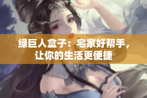 绿巨人盒子：宅家好帮手，让你的生活更便捷