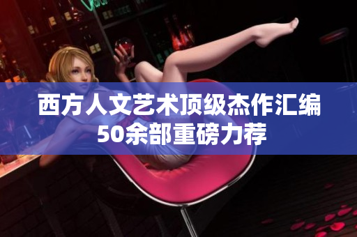 西方人文艺术顶级杰作汇编 50余部重磅力荐