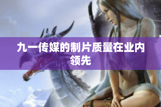 九一传媒的制片质量在业内领先