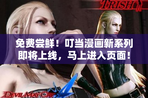 免费尝鲜！叮当漫画新系列即将上线，马上进入页面！