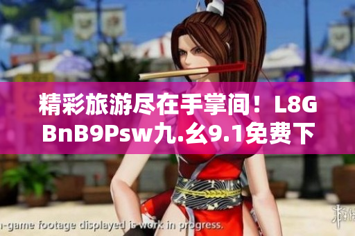精彩旅游尽在手掌间！L8GBnB9Psw九.幺9.1免费下载体验