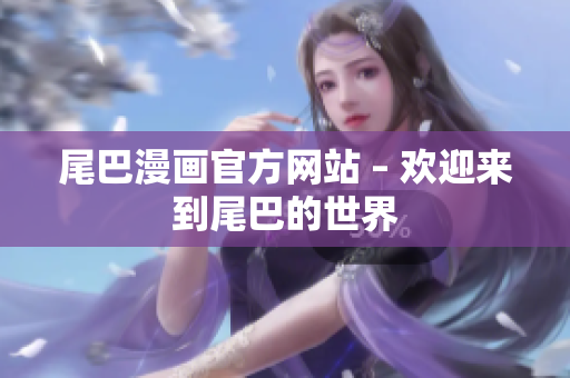 尾巴漫画官方网站 – 欢迎来到尾巴的世界
