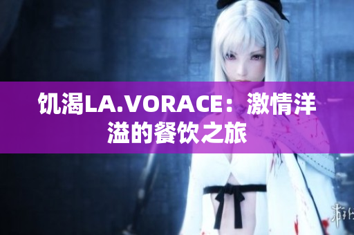 饥渴LA.VORACE：激情洋溢的餐饮之旅