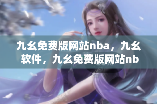 九幺免费版网站nba，九幺 软件，九幺免费版网站nba下载，九幺 软件下载，九幺免费版下载----4JndG6ofgeqp