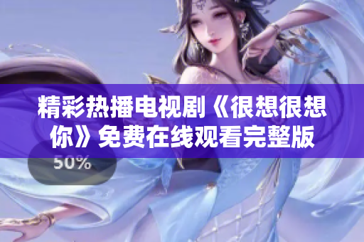精彩热播电视剧《很想很想你》免费在线观看完整版