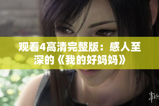 观看4高清完整版：感人至深的《我的好妈妈》
