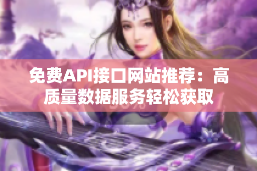 免费API接口网站推荐：高质量数据服务轻松获取