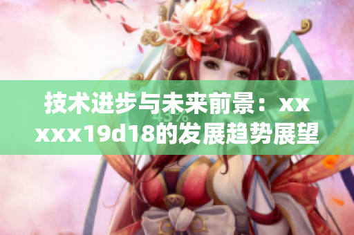 技术进步与未来前景：xxxxx19d18的发展趋势展望)