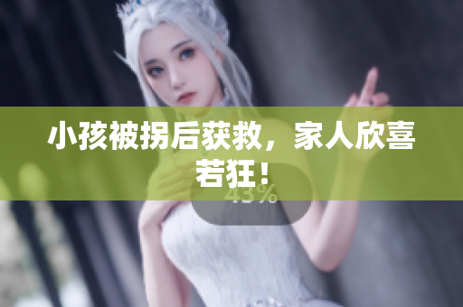 小孩被拐后获救，家人欣喜若狂！