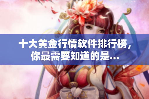 十大黄金行情软件排行榜，你最需要知道的是...