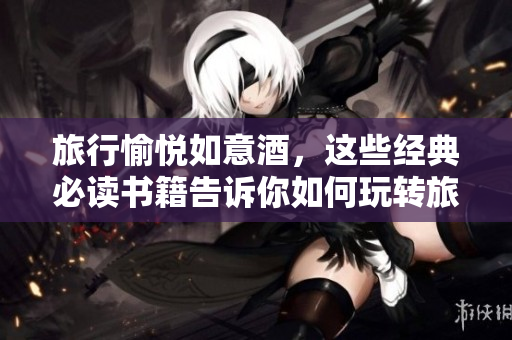 旅行愉悦如意酒，这些经典必读书籍告诉你如何玩转旅游行业！