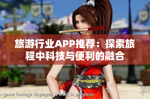 旅游行业APP推荐：探索旅程中科技与便利的融合