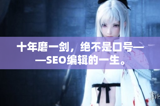 十年磨一剑，绝不是口号——SEO编辑的一生。