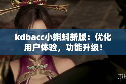 kdbacc小蝌蚪新版：优化用户体验，功能升级！