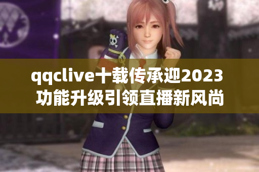 qqclive十载传承迎2023 功能升级引领直播新风尚