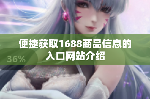 便捷获取1688商品信息的入口网站介绍